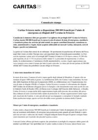 Considerate le immense sfide per garantire l’accoglienza dei profughi dell’Ucraina in Svizzera, Caritas stanzia 500'000 franchi per la messa in atto di misure di aiuto di emergenza, sussidiario e transitorio prima che arrivino gli aiuti statali, tra queste contributi finanziari, consulenza sociale, amministrativa e legale, buoni acquisto utilizzabili nei mercati Caritas, interpreti, corsi di lingue e pacchi con indumenti.