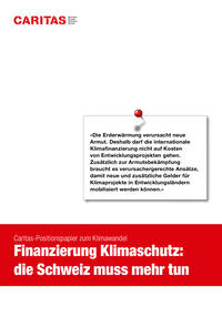 «Die Erderwärmung verursacht neue
Armut. Deshalb darf die internationale
Klimafinanzierung nicht auf Kosten
von Entwicklungsprojekten gehen.
Zusätzlich zur Armutsbekämpfung
braucht es verursachergerechte Ansätze,
damit neue und zusätzliche Gelder für
Klimaprojekte in Entwicklungsländern
mobilisiert werden können.»